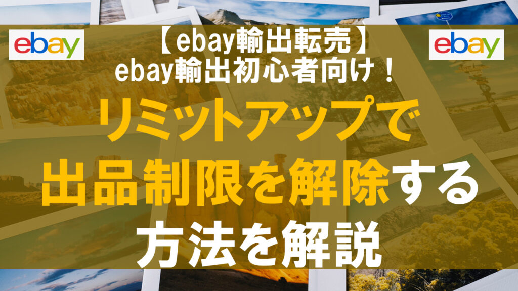 【ebay輸出初心者向け】リミットアップで出品制限を解除する方法を解説