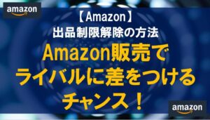 Amazon販売でライバルに差をつけるチャンス！出品制限解除の方法