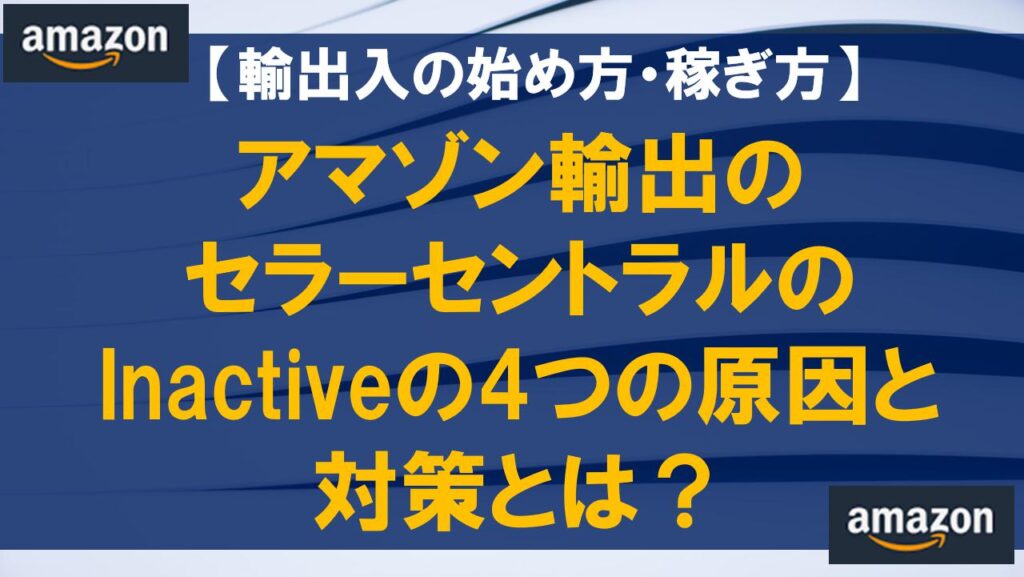 アマゾン輸出のセラーセントラルのInactiveの4つの原因と対策とは？