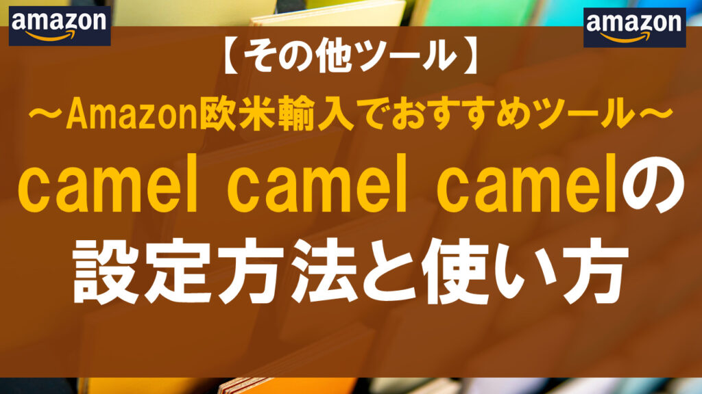 Amazon欧米輸入でおすすめツールcamel camel camelの設定方法と使い方