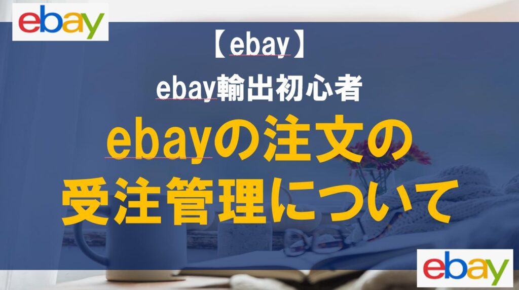【ebay輸出初心者】ebayの注文の受注管理について