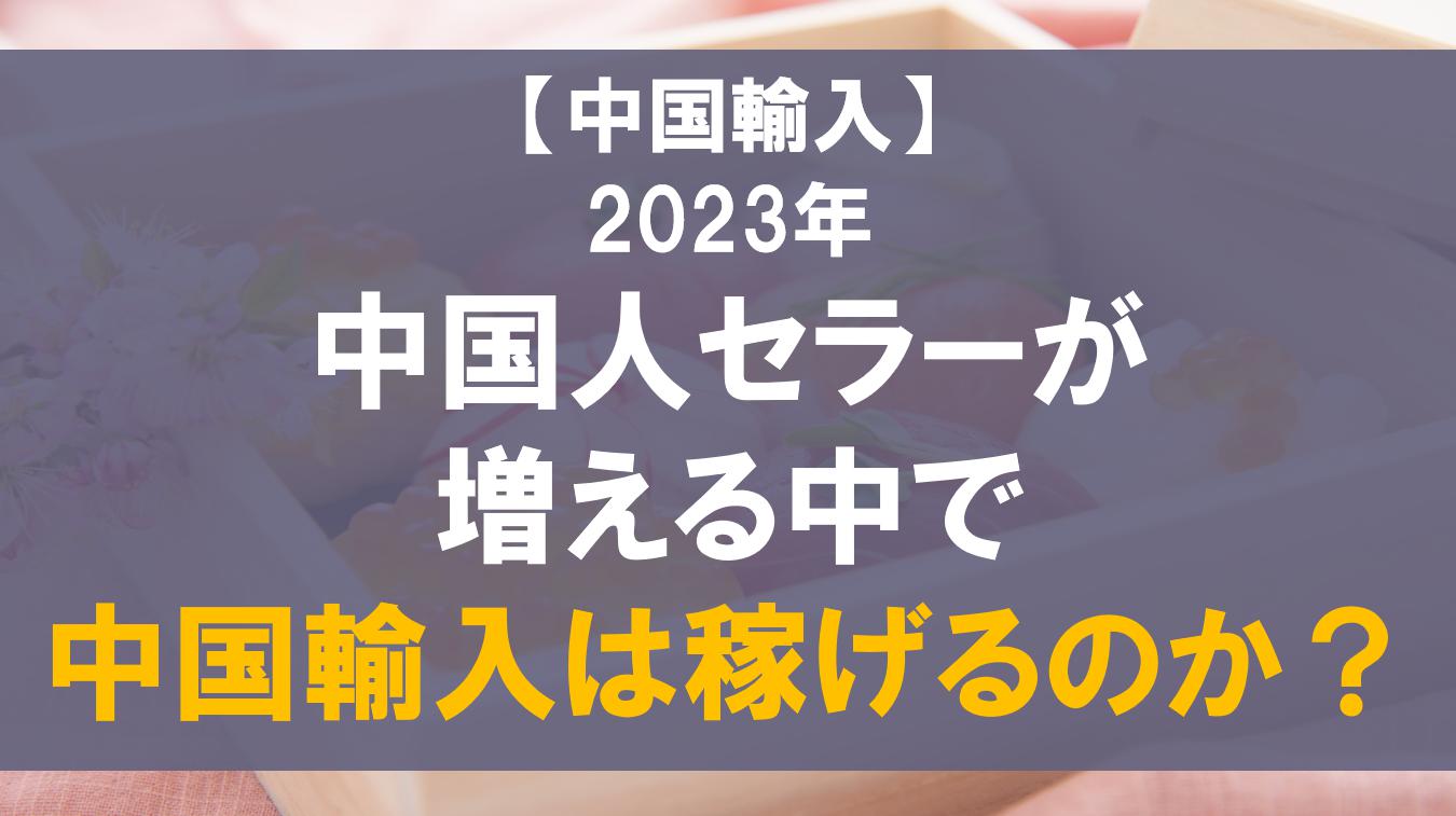 【中国輸入】2023年中国人セラーが増える中で中国輸入は稼げるのか？
