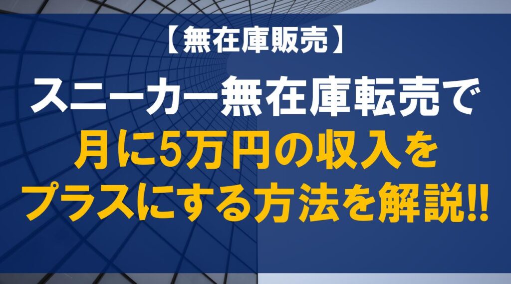 スニーカー無在庫転売で月に5万円の収入をプラスにする方法を解説!!