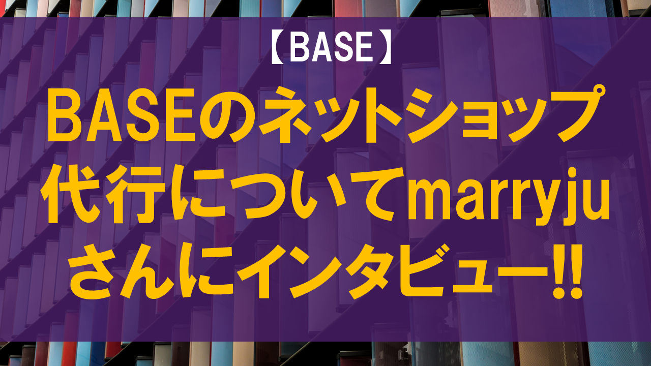 BASEのネットショップ代行についてmarryjuさんにインタビュー!!