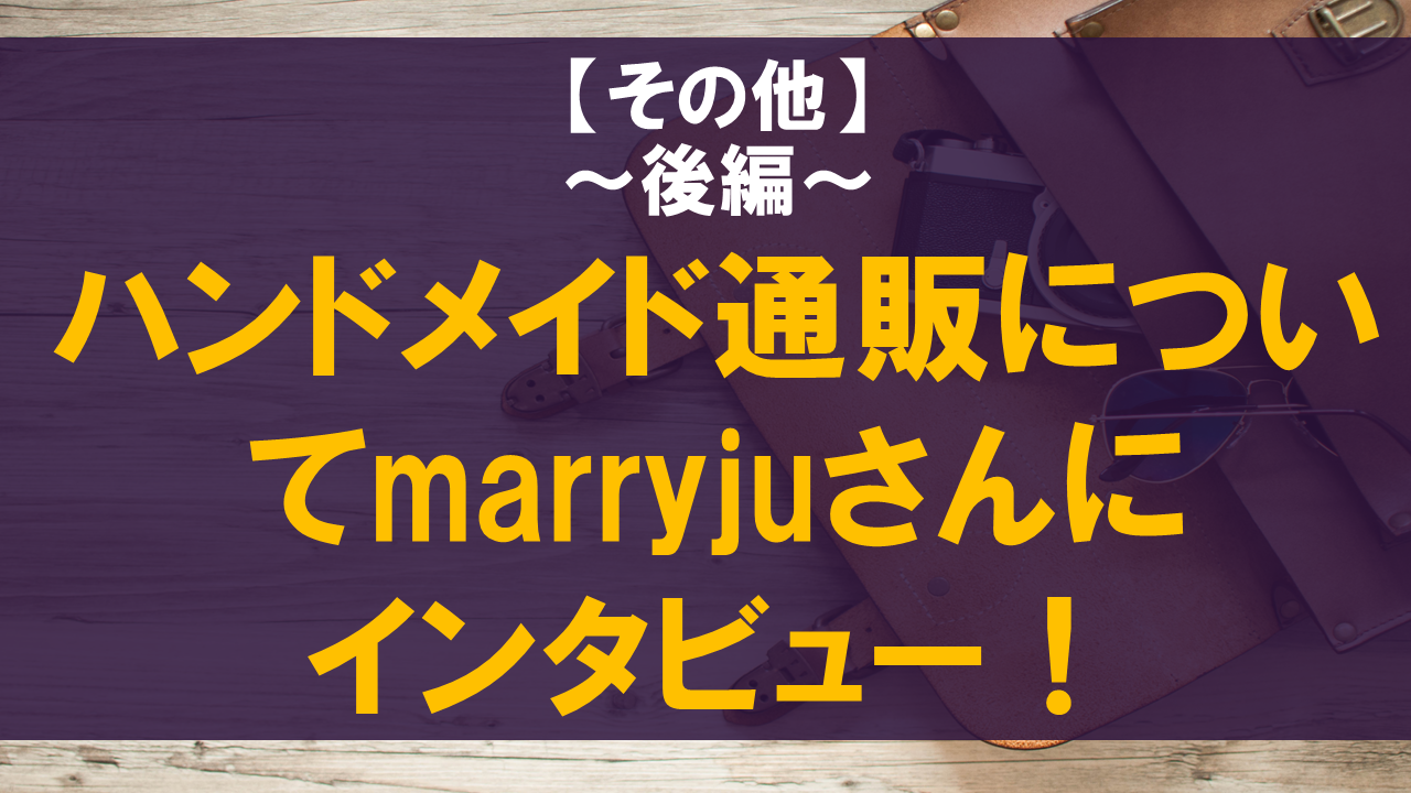 ハンドメイド通販についてmarryjuさんにインタビュー！後編