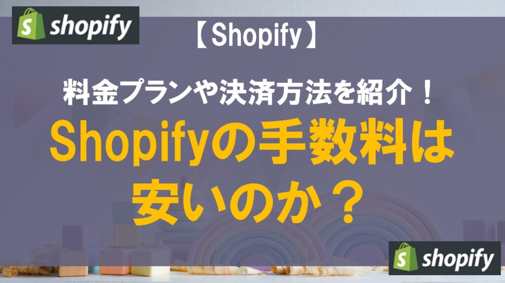 Shopifyの手数料は安いのか？料金プランや決済方法を紹介！