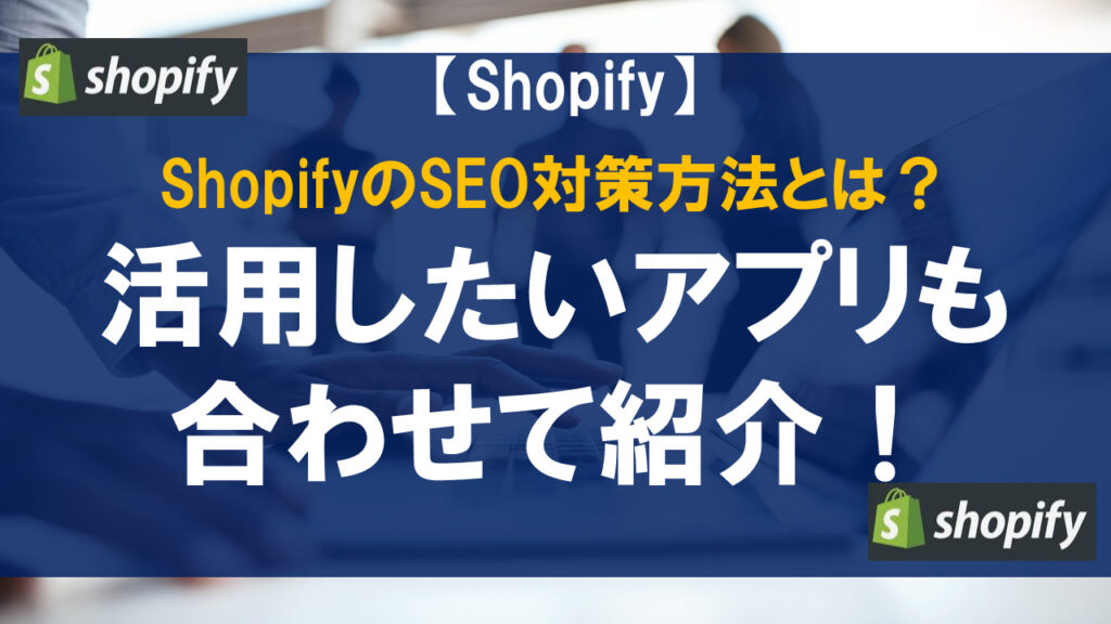 ShopifyのSEO対策方法とは？活用したいアプリも合わせて紹介！