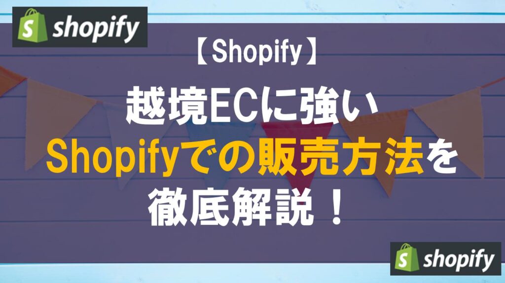 越境ECに強いShopifyでの販売方法を徹底解説！