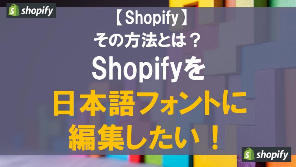 Shopifyを日本語フォントに編集したい！その方法とは？