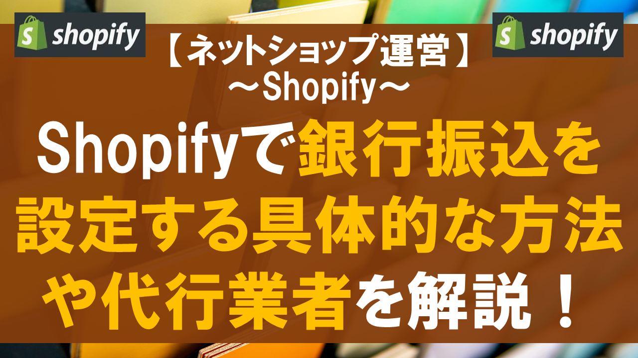 Shopifyで銀行振込を設定する具体的な方法や代行業者を解説！