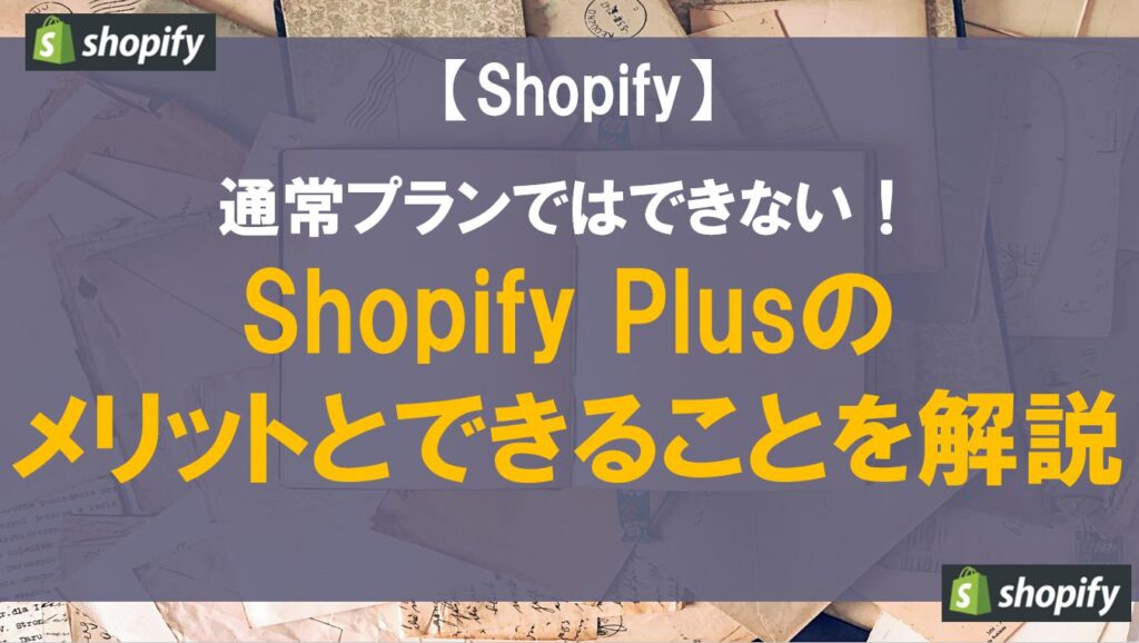 通常プランではできない！Shopify Plusのメリットとできることを解説