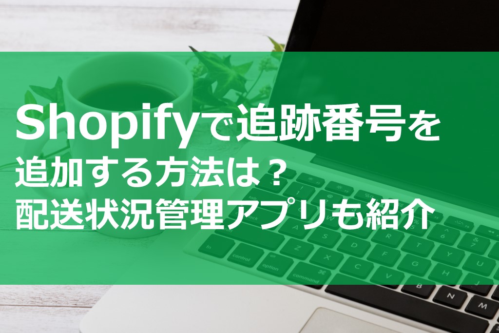 Shopifyで追跡番号を追加する方法は？配送状況管理アプリも紹介