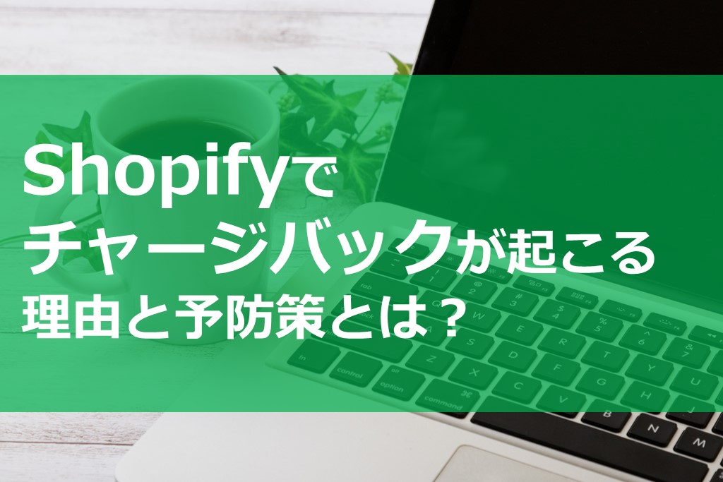 Shopifyでチャージバックが起こる理由と予防策とは？