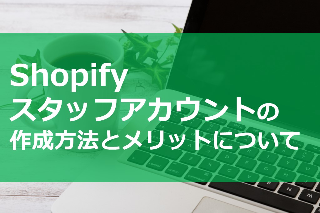 Shopify スタッフアカウントの作成方法とメリットについて