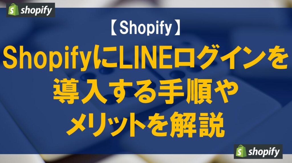 ShopifyにLINEログインを導入する手順やメリットを解説