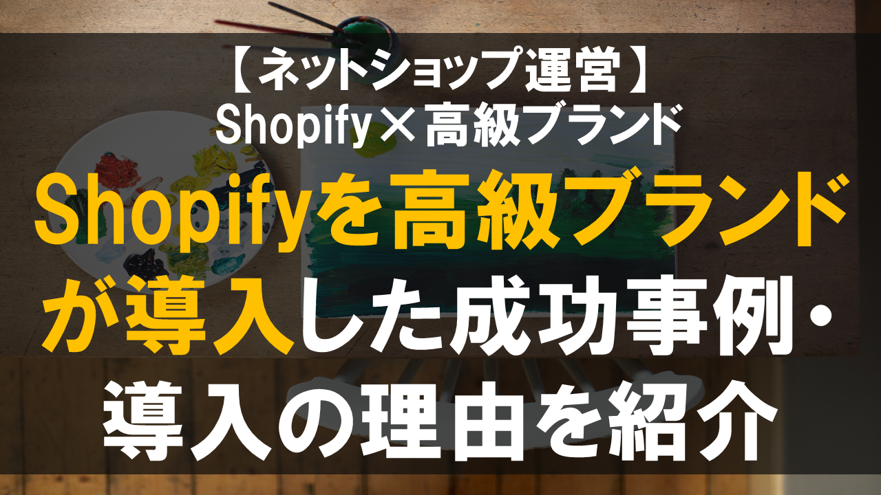 Shopifyを高級ブランドが導入した成功事例・導入の理由を紹介