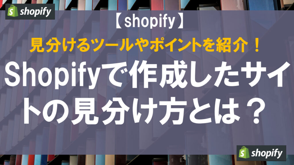 Shopifyで作成したサイトの見分け方とは？見分けるツールやポイントを紹介