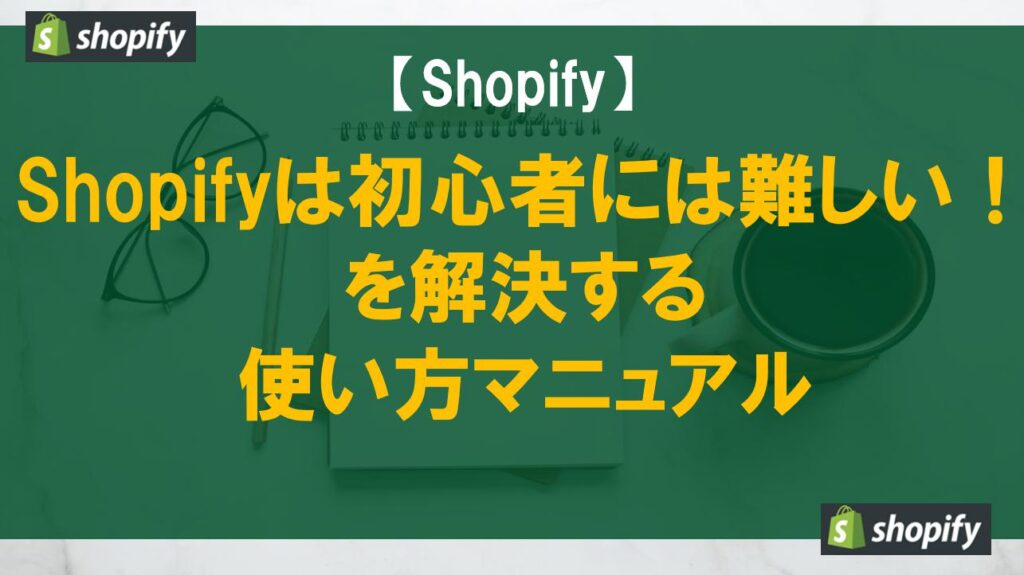 Shopifyは初心者には難しい！を解決する使い方マニュアル