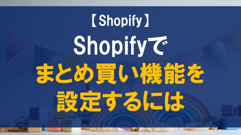 Shopifyでまとめ買い機能を設定するには