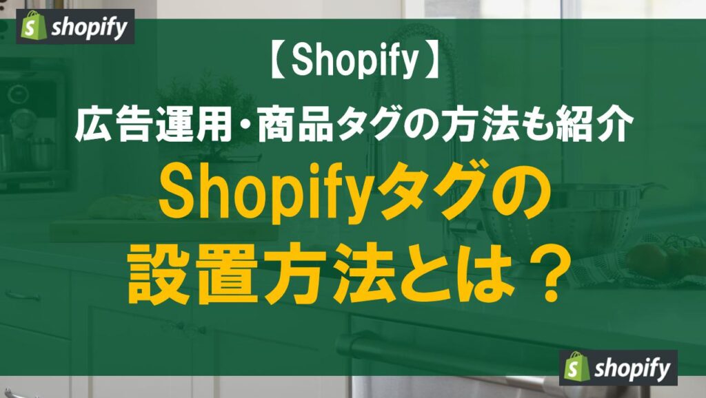 Shopifyタグの設置方法とは？広告運用・商品タグの方法も紹介