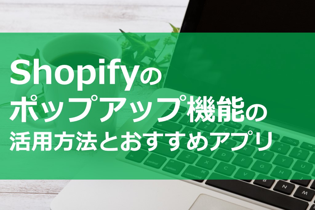 Shopifyのポップアップ機能の活用方法とおすすめアプリ