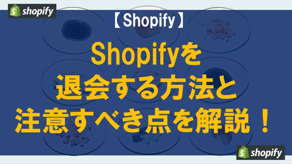 Shopifyを退会する方法と注意すべき点を解説！