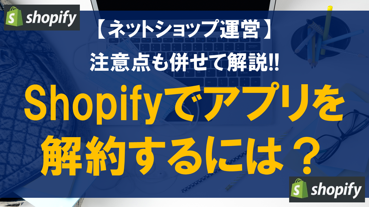 Shopifyでアプリを解約するには？注意点も併せて解説