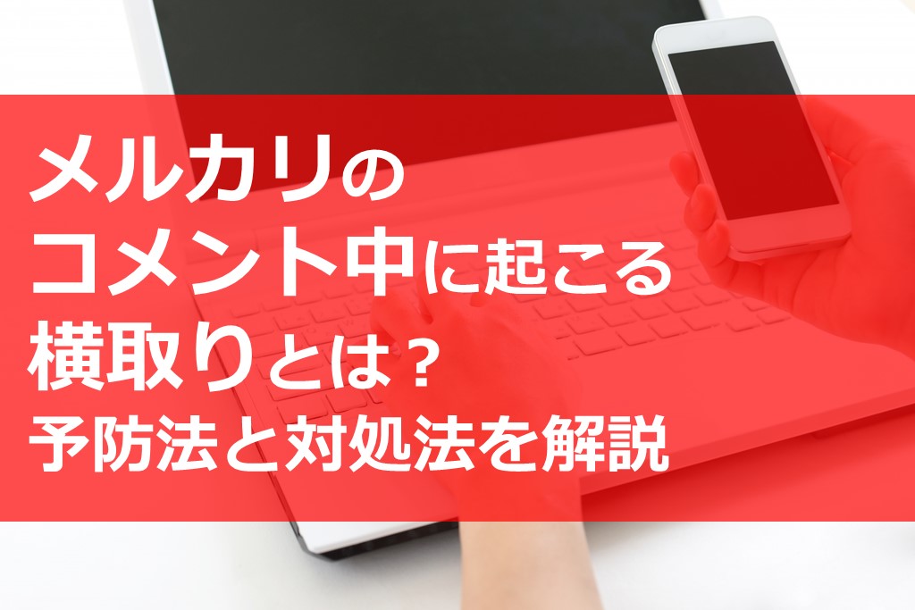 メルカリのコメント中に起こる横取りとは 予防法と対処法を解説