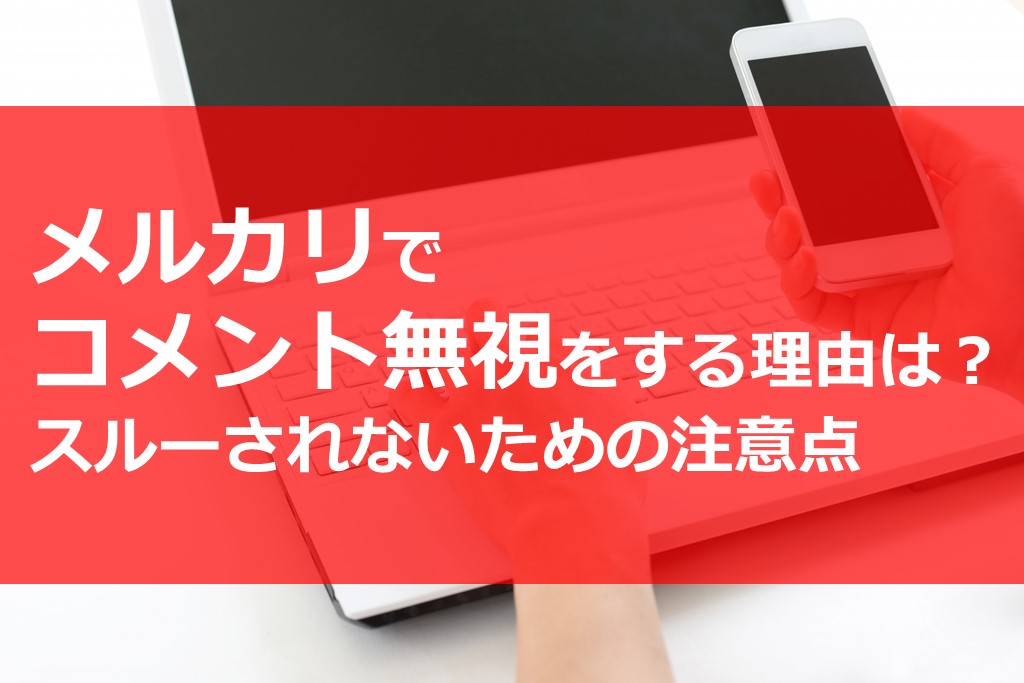 メルカリでコメント無視をする理由は スルーされないための注意点