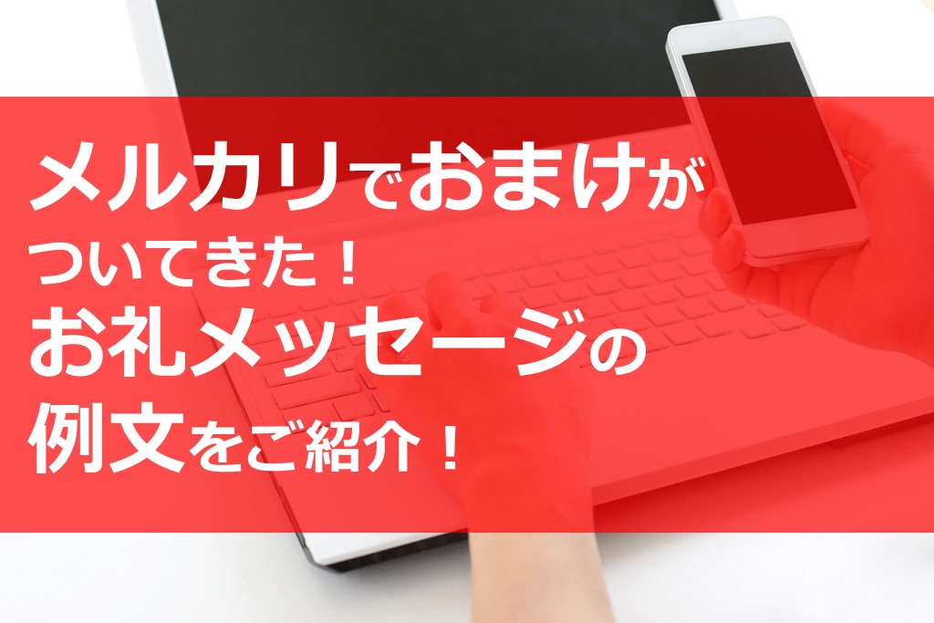 メルカリでおまけがついてきた お礼メッセージの例文をご紹介