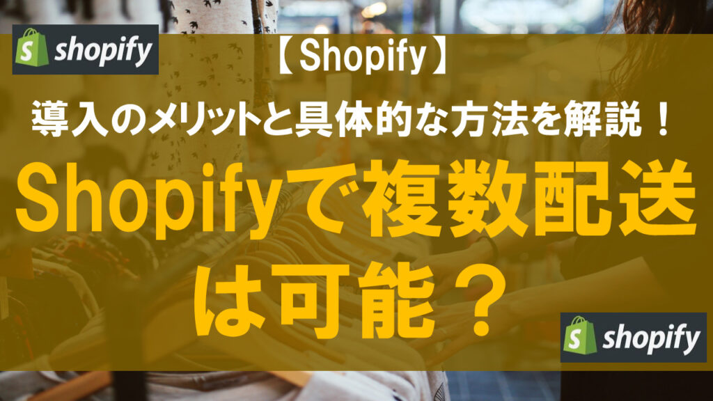 Shopifyで複数配送は可能？導入のメリットと具体的な方法を解説