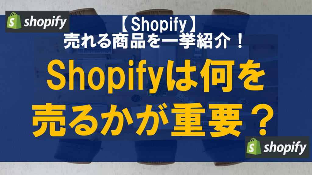 Shopifyは何を売るかが重要！売れる商品を一挙紹介