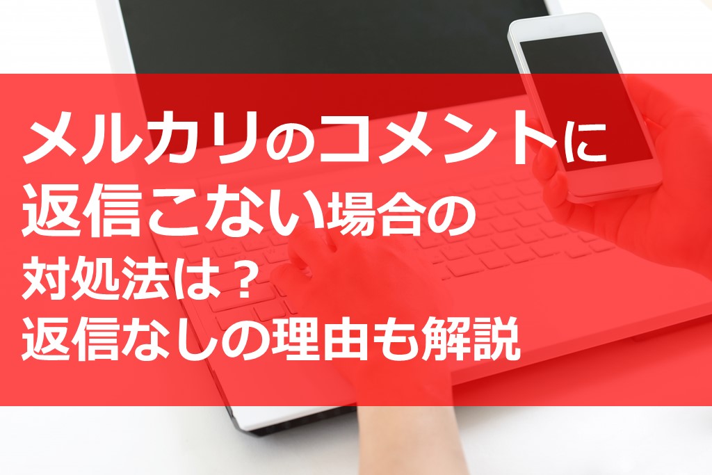 メルカリのコメントに返信こない場合の対処法は 返信なしの理由も解説