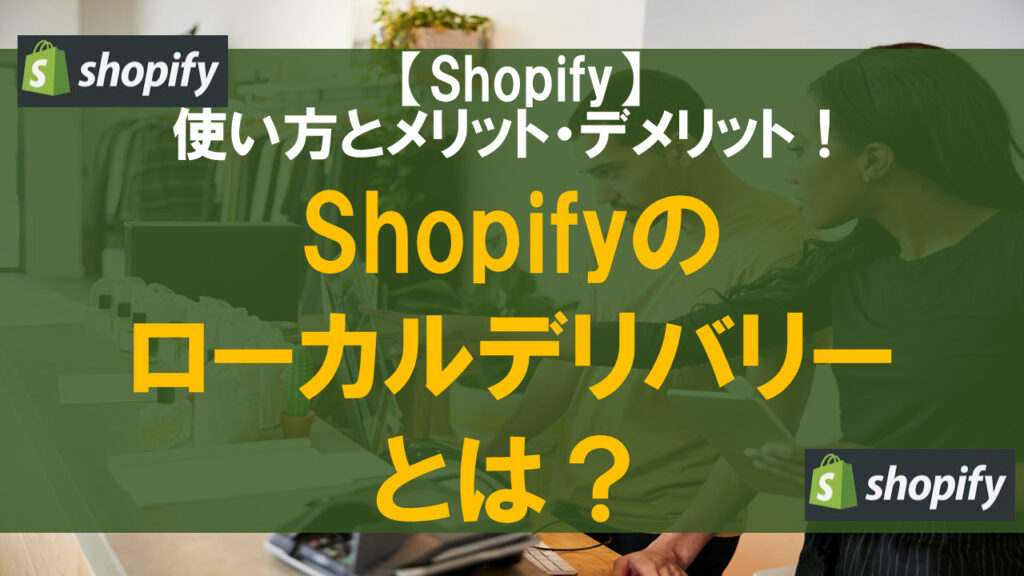 Shopifyのローカルデリバリーとは？使い方とメリット・デメリット