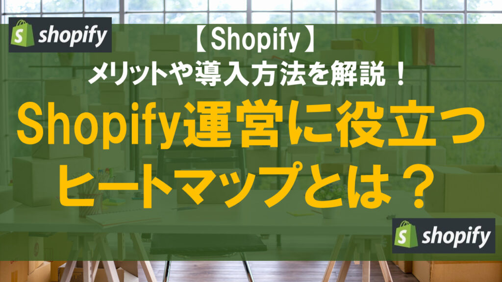 Shopify運営に役立つヒートマップとは？メリットや導入方法を解説
