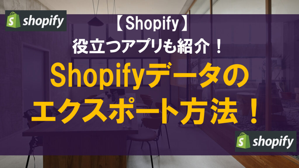 Shopifyデータのエクスポート方法！役立つアプリも紹介