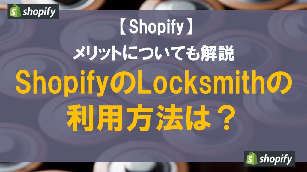 ShopifyのLocksmithの利用方法は？メリットについても解説