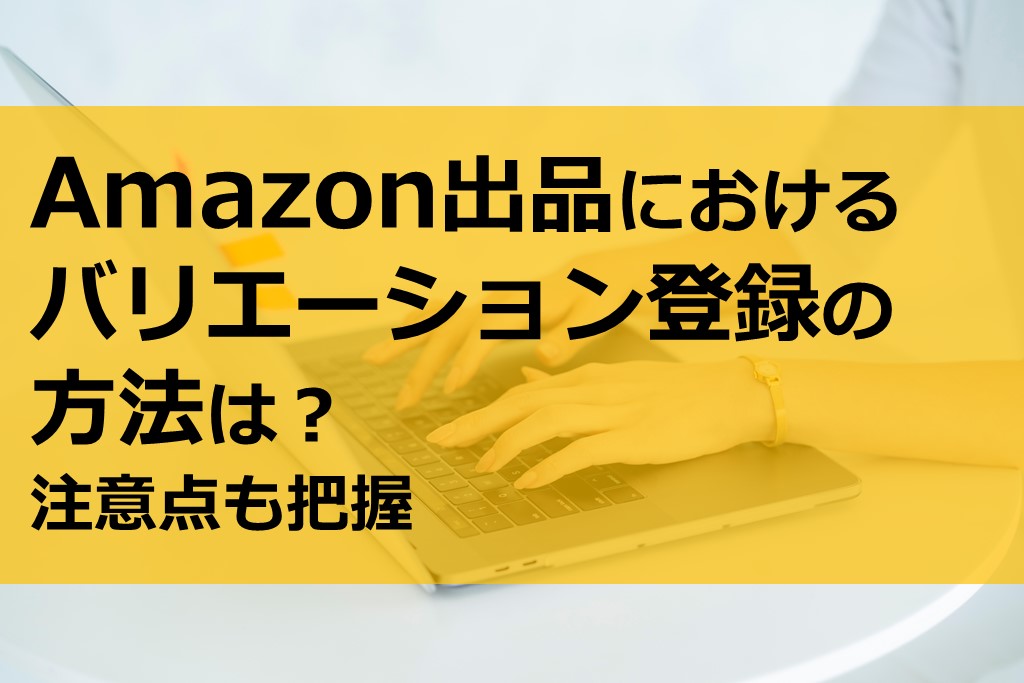 Amazon出品におけるバリエーション登録の方法は 注意点も把握