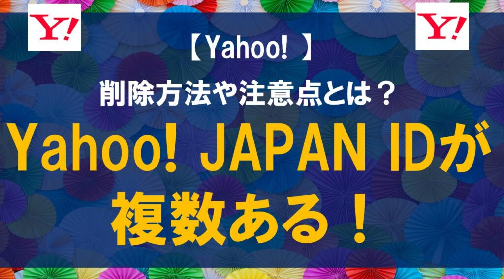 Yahoo! JAPAN IDが複数ある！削除方法や注意点とは？
