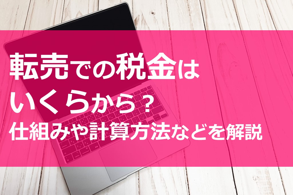 転売での税金はいくらから 仕組みや計算方法などを解説