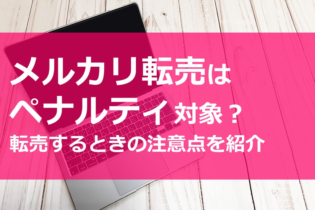 メルカリ転売はペナルティ対象 転売するときの注意点を紹介