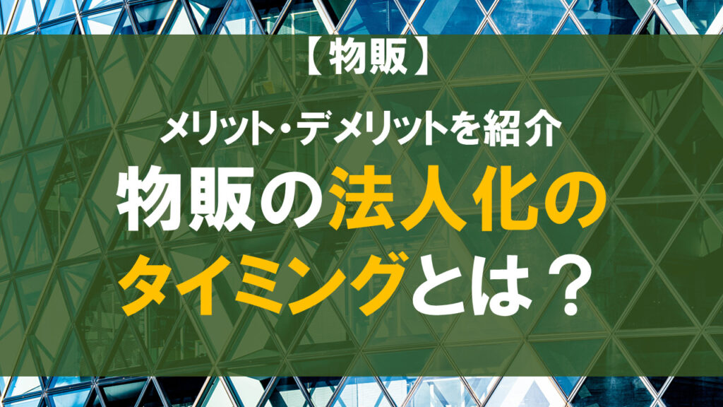 物販の法人化のタイミングとは？メリット・デメリットを紹介