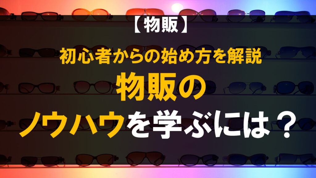物販のノウハウを学ぶには？初心者からの始め方を解説