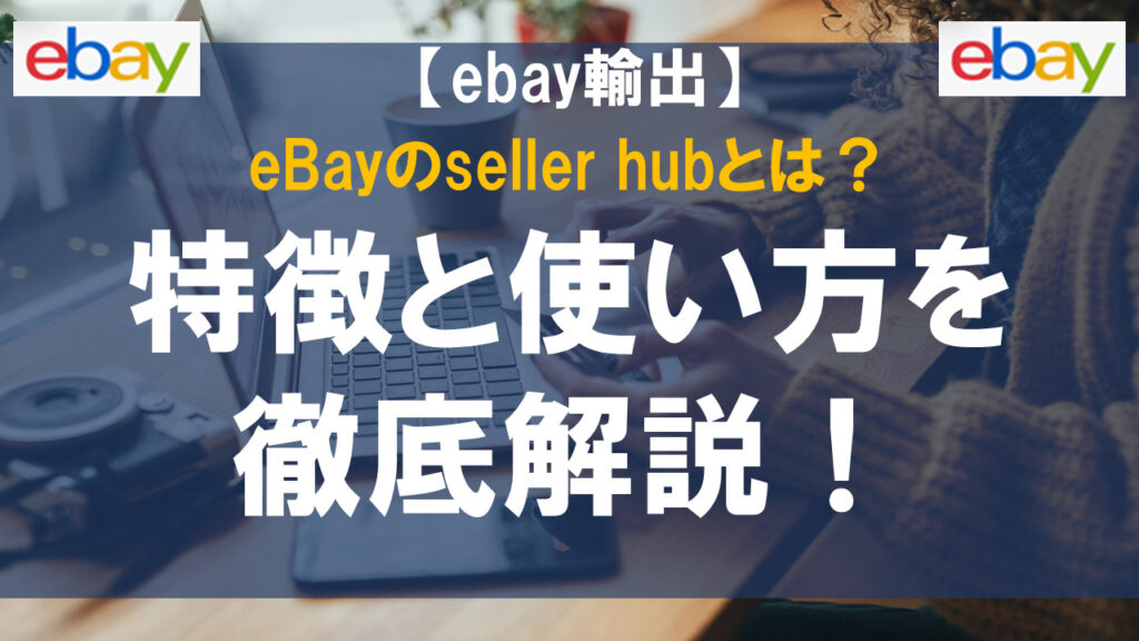 eBayのseller hubとは？特徴と使い方を徹底解説！