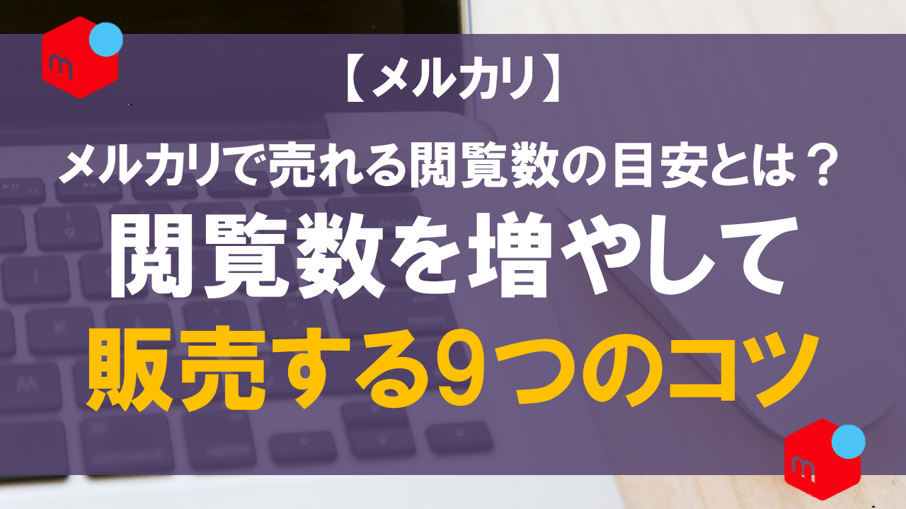 メルカリで売れる閲覧数の目安とは？閲覧数を増やして販売する9つのコツ