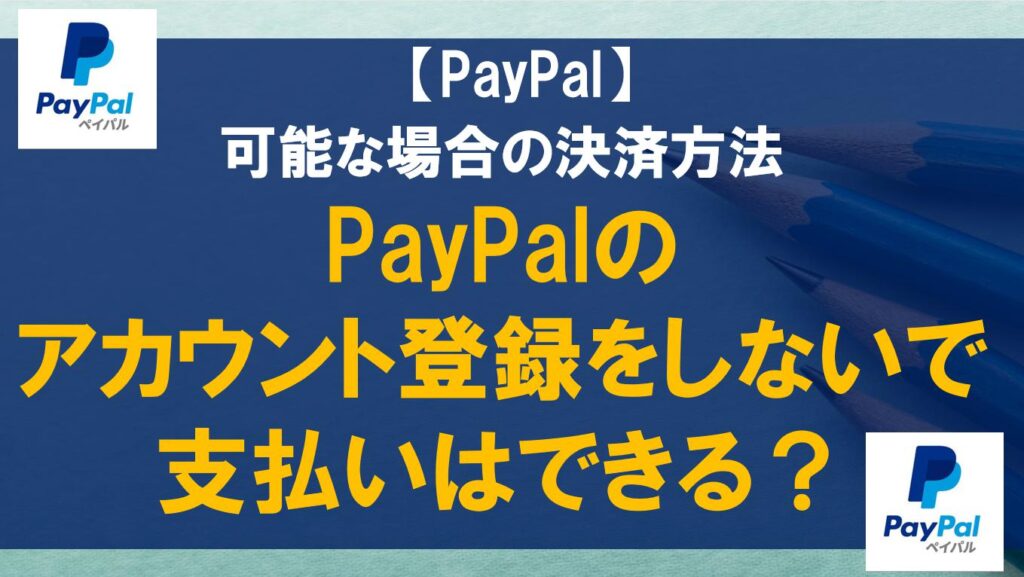 PayPalのアカウント登録をしないで支払いはできる？可能な場合の決済方法