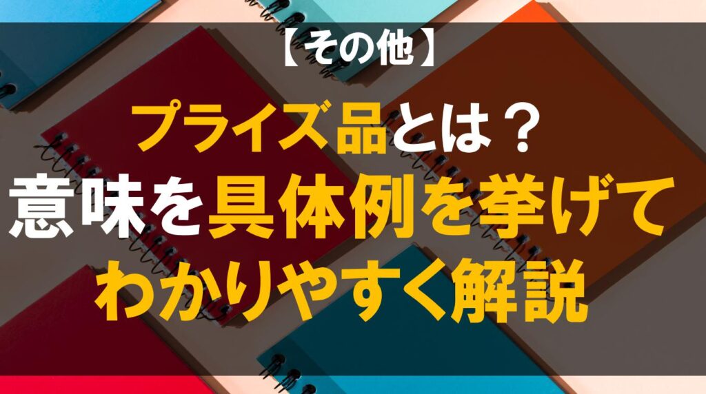 プライズ品とは？意味を具体例を挙げてわかりやすく解説