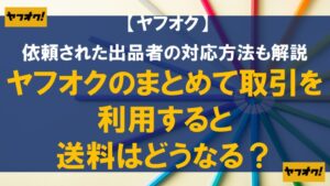 ヤフオクのまとめて取引を利用すると送料はどうなる？依頼された