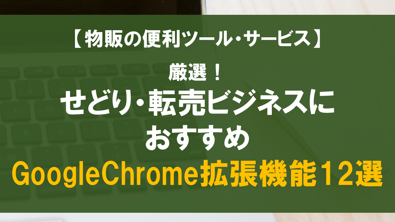 【厳選】せどり・転売ビジネスのおすすめGoogleChrome拡張機能12選