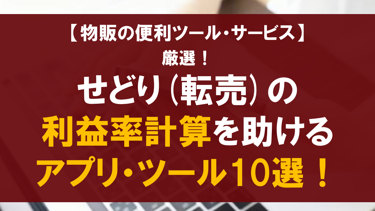 【厳選】せどり(転売)の利益と利益率計算を助けるアプリ・ツール10選